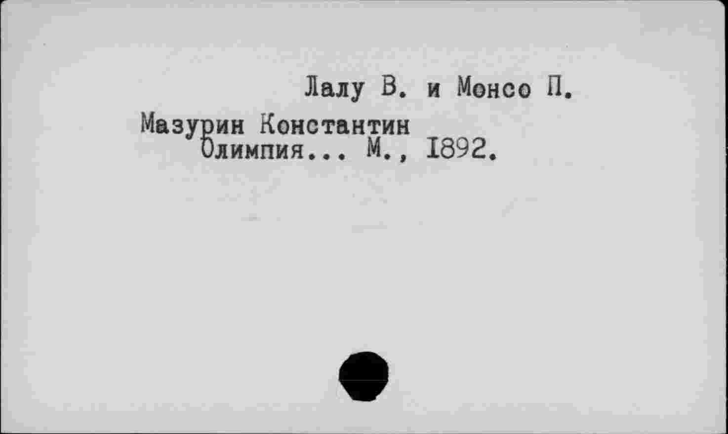 ﻿Лалу В. и Монсо П.
Мазурин Константин
Олимпия... М., 1892.